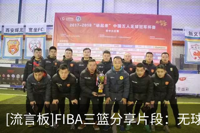 [流言板]FIBA三篮分享片段：无球跑动怎么出机会？看一遍就懂